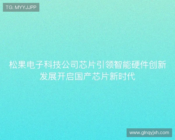 松果电子科技公司芯片引领智能硬件创新发展开启国产芯片新时代